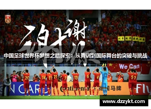中国足球世界杯梦想之路探索：从青训到国际舞台的突破与挑战