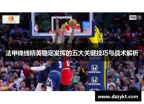 法甲锋线精英稳定发挥的五大关键技巧与战术解析
