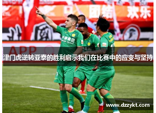 津门虎逆转亚泰的胜利启示我们在比赛中的应变与坚持