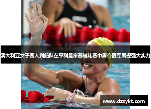 澳大利亚女子四人划船队在亨利皇家赛艇比赛中勇夺冠军展现强大实力