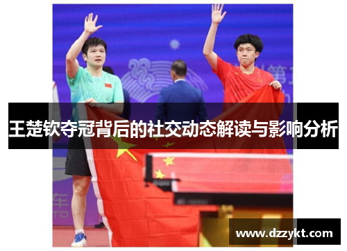 王楚钦夺冠背后的社交动态解读与影响分析