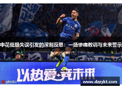 申花低级失误引发的深刻反思：一场惨痛教训与未来警示