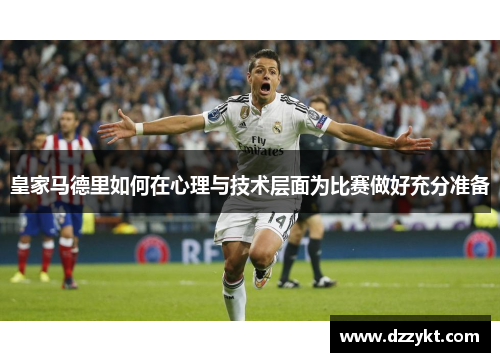 皇家马德里如何在心理与技术层面为比赛做好充分准备