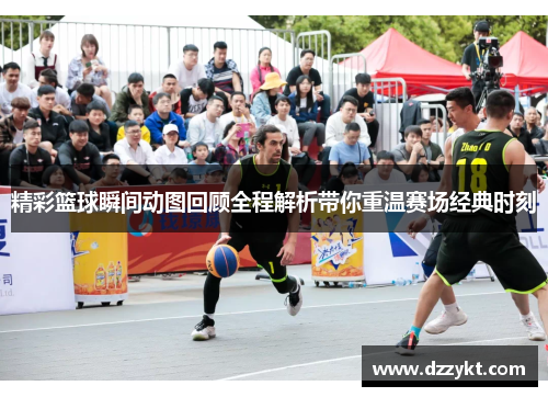 精彩篮球瞬间动图回顾全程解析带你重温赛场经典时刻