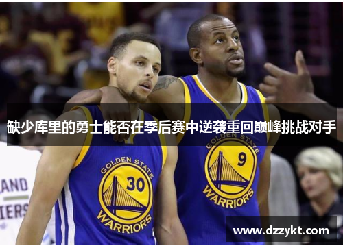 缺少库里的勇士能否在季后赛中逆袭重回巅峰挑战对手