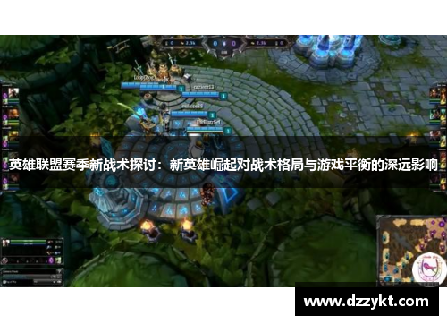 英雄联盟赛季新战术探讨：新英雄崛起对战术格局与游戏平衡的深远影响