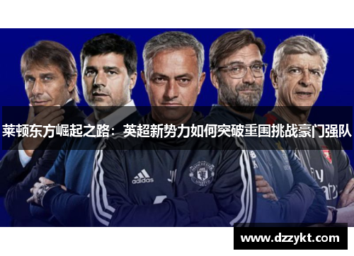莱顿东方崛起之路：英超新势力如何突破重围挑战豪门强队