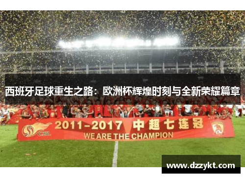 西班牙足球重生之路：欧洲杯辉煌时刻与全新荣耀篇章