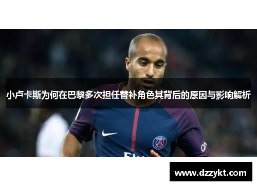 小卢卡斯为何在巴黎多次担任替补角色其背后的原因与影响解析