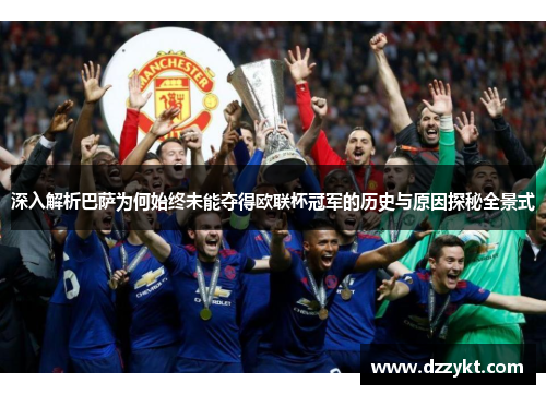 深入解析巴萨为何始终未能夺得欧联杯冠军的历史与原因探秘全景式