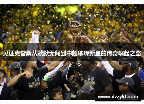 见证克雷桑从默默无闻到中超璀璨新星的传奇崛起之路