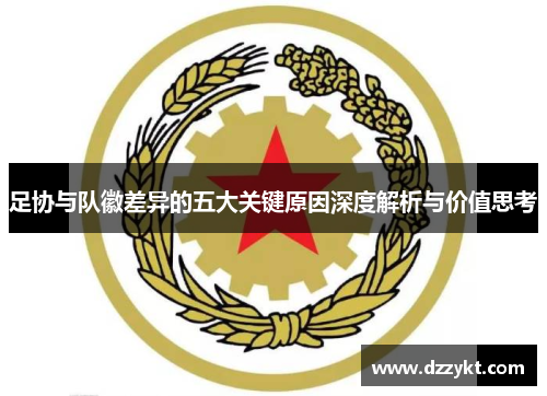 足协与队徽差异的五大关键原因深度解析与价值思考