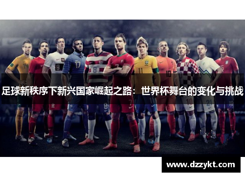 足球新秩序下新兴国家崛起之路：世界杯舞台的变化与挑战