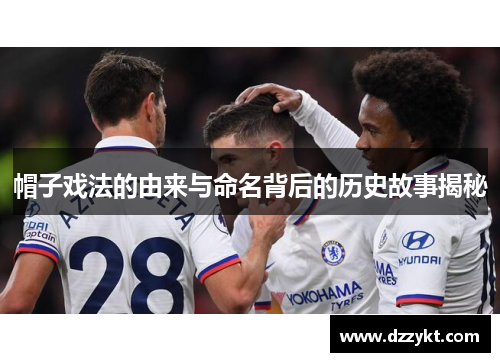 帽子戏法的由来与命名背后的历史故事揭秘