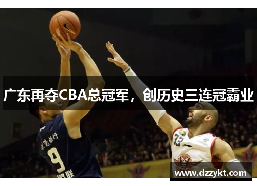 广东再夺CBA总冠军，创历史三连冠霸业