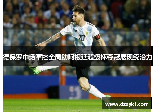 德保罗中场掌控全局助阿根廷超级杯夺冠展现统治力