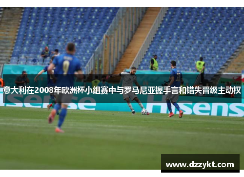 意大利在2008年欧洲杯小组赛中与罗马尼亚握手言和错失晋级主动权