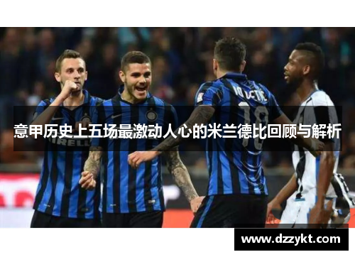 意甲历史上五场最激动人心的米兰德比回顾与解析