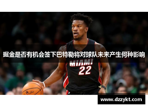 掘金是否有机会签下巴特勒将对球队未来产生何种影响