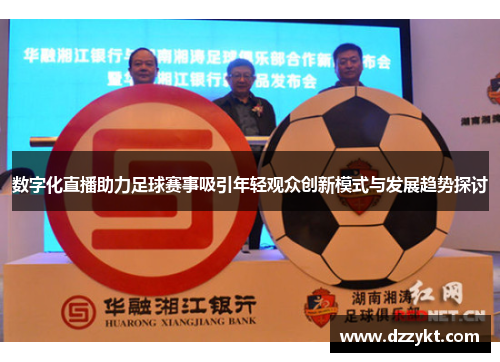 数字化直播助力足球赛事吸引年轻观众创新模式与发展趋势探讨