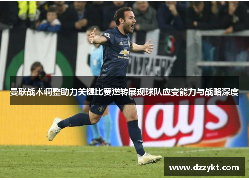 曼联战术调整助力关键比赛逆转展现球队应变能力与战略深度