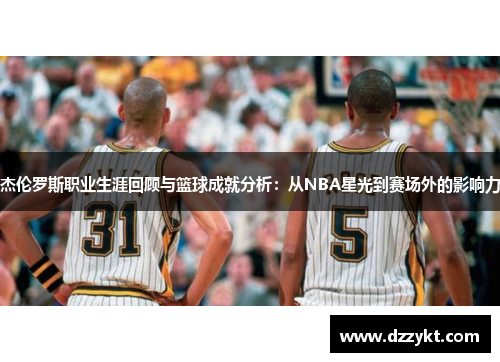 杰伦罗斯职业生涯回顾与篮球成就分析：从NBA星光到赛场外的影响力
